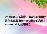 immortality词根（immortality是什么意思 immortality的音标 immortality的用法）