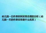 幼儿园一日作息时间安排合理的分析（幼儿园一天的作息安排是什么优质）