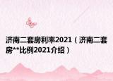 济南二套房利率2021（济南二套房**比例2021介绍）