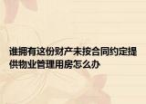 谁拥有这份财产未按合同约定提供物业管理用房怎么办