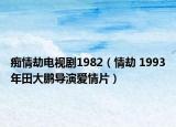 痴情劫电视剧1982（情劫 1993年田大鹏导演爱情片）