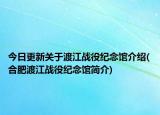 今日更新关于渡江战役纪念馆介绍(合肥渡江战役纪念馆简介)