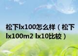 松下lx100怎么样（松下lx100m2 lx10比较）