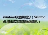 skinfood洗面奶成分（Skinfood谷物精萃深层卸妆洗面乳）