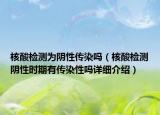 核酸检测为阴性传染吗（核酸检测阴性时期有传染性吗详细介绍）