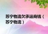 苏宁物流欠承运商钱（苏宁物流）