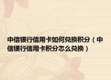 中信银行信用卡如何兑换积分（中信银行信用卡积分怎么兑换）