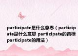 participate是什么意思（participate是什么意思 participate的音标 participate的用法）