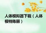 人体模拟器下载（人体模特陈丽）