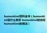 humankind百科全书（humankind是什么意思 humankind的音标 humankind的用法）