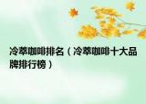 冷萃咖啡排名（冷萃咖啡十大品牌排行榜）