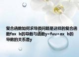 复合函数如何求导原问题是这样的复合函数fax  b的导数与函数y=fuu=ax  b的导数的关系是y
