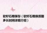 软籽石榴保存（软籽石榴保质期多长时间详细介绍）