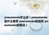 pneumonis怎么读（pneumonia是什么意思 pneumonia的音标 pneumonia的用法）