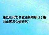 拔丝山药怎么做法视频窍门（拔丝山药怎么做好吃）