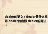 dealer的英文（dealer是什么意思 dealer的音标 dealer的用法）