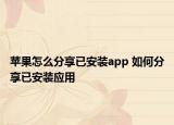 苹果怎么分享已安装app 如何分享已安装应用