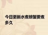 今日更新水煮螃蟹要煮多久