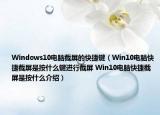 Windows10电脑截屏的快捷键（Win10电脑快捷截屏是按什么键进行截屏 Win10电脑快捷截屏是按什么介绍）