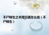 不尸转生之术用日语怎么说（不尸转生）