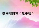 盐王爷抖音（盐王爷）