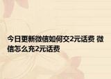 今日更新微信如何交2元话费 微信怎么充2元话费