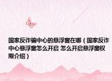 国家反诈骗中心的悬浮窗在哪（国家反诈中心悬浮窗怎么开启 怎么开启悬浮窗权限介绍）