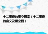 十二星座的星空图案（十二星座的含义及星空图）