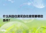 什么叫自住房买自住房需要哪些条件?