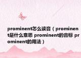 prominent怎么读音（prominent是什么意思 prominent的音标 prominent的用法）