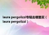laura pergolizzi专辑去哪里买（laura pergolizzi）