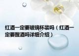 红酒一定要玻璃杯装吗（红酒一定要醒酒吗详细介绍）