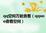 qq空间万能查看（qqxoo查看空间）