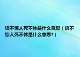 语不惊人死不休是什么意思（语不惊人死不休是什么意思?）