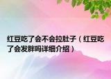 红豆吃了会不会拉肚子（红豆吃了会发胖吗详细介绍）