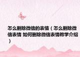 怎么删除微信的表情（怎么删除微信表情 如何删除微信表情教学介绍）