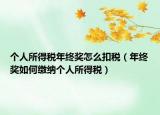 个人所得税年终奖怎么扣税（年终奖如何缴纳个人所得税）