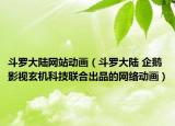斗罗大陆网站动画（斗罗大陆 企鹅影视玄机科技联合出品的网络动画）