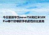 今日更新华为nova7SE和红米10XPro哪个好哪款手机的性价比更高