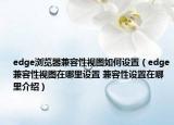 edge浏览器兼容性视图如何设置（edge兼容性视图在哪里设置 兼容性设置在哪里介绍）