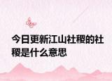 今日更新江山社稷的社稷是什么意思