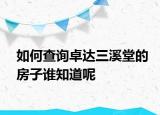 如何查询卓达三溪堂的房子谁知道呢