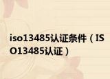 iso13485认证条件（ISO13485认证）