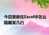今日更新在Excel中怎么隐藏某几行