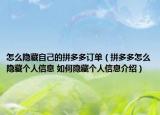 怎么隐藏自己的拼多多订单（拼多多怎么隐藏个人信息 如何隐藏个人信息介绍）