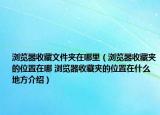浏览器收藏文件夹在哪里（浏览器收藏夹的位置在哪 浏览器收藏夹的位置在什么地方介绍）