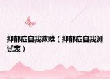 抑郁症自我救赎（抑郁症自我测试表）