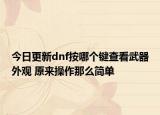 今日更新dnf按哪个键查看武器外观 原来操作那么简单