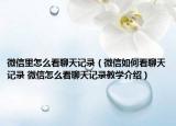 微信里怎么看聊天记录（微信如何看聊天记录 微信怎么看聊天记录教学介绍）