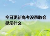 今日更新高考没录取会显示什么